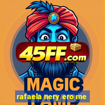 rafaela nery ero me